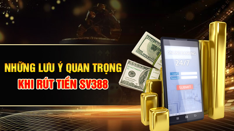Những lưu ý quan trọng khi rút tiền SV388 mà tân thủ cần nắm